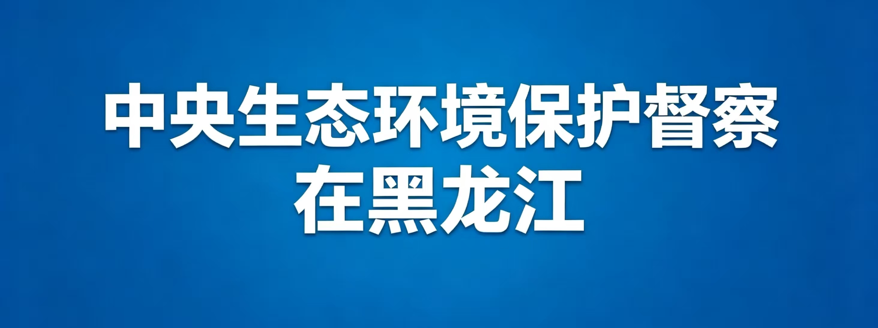 中央生态环境保护督察在黑龙江